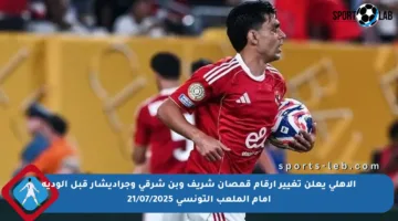 الأهلي يعلن تغيير أرقام قمصان شريف وبن شرقي وجراديشار قبل الودية أمام الملعب التونسي 21/07/2025